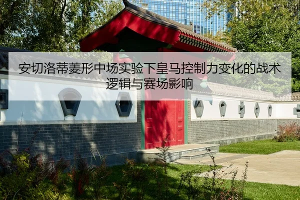 安切洛蒂菱形中场实验下皇马控制力变化的战术逻辑与赛场影响
