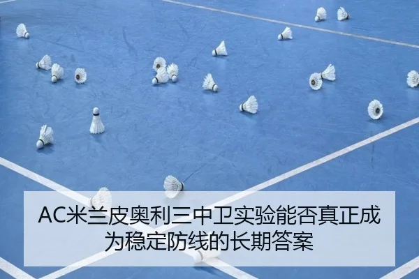 AC米兰皮奥利三中卫实验能否真正成为稳定防线的长期答案
