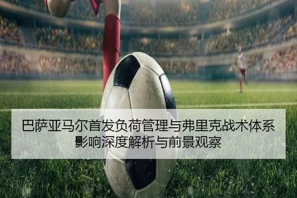 巴萨亚马尔首发负荷管理与弗里克战术体系影响深度解析与前景观察 - kaiyun