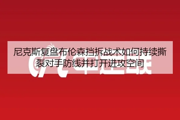 尼克斯复盘布伦森挡拆战术如何持续撕裂对手防线并打开进攻空间 - kaiyun