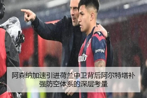阿森纳加速引进荷兰中卫背后阿尔特塔补强防空体系的深层考量 - kaiyun